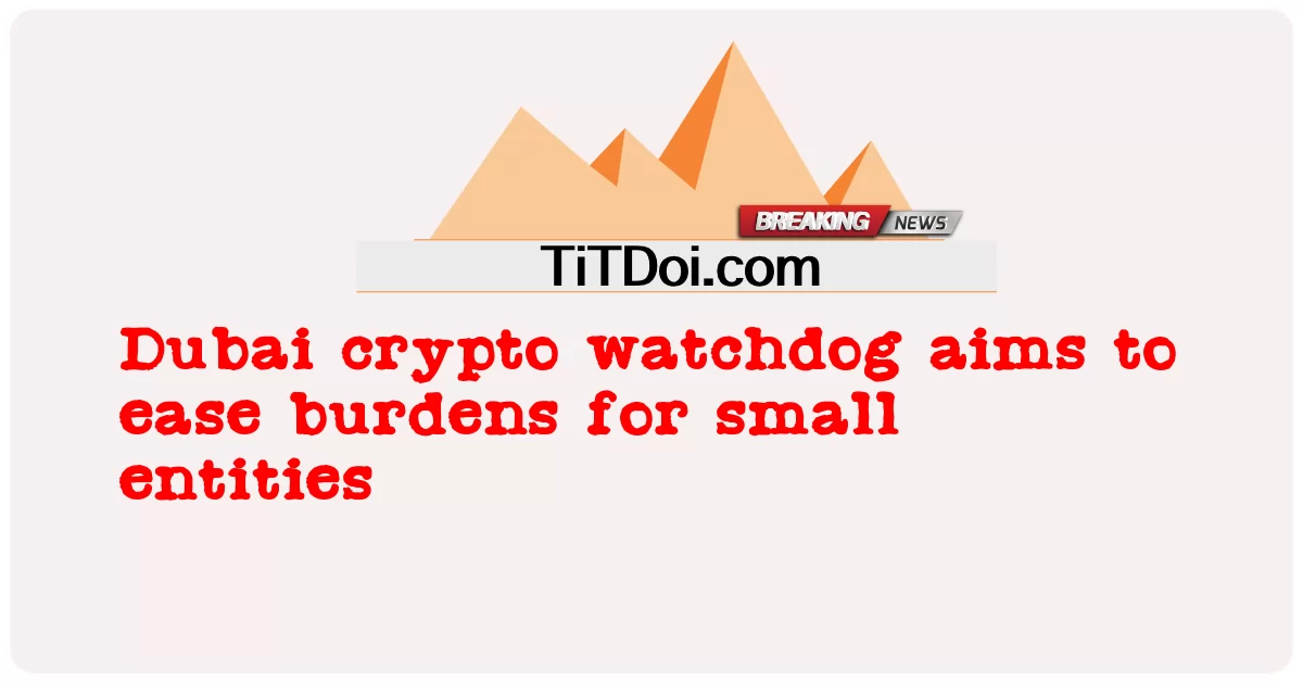 Dubai crypto watchdog มีเป้าหมายเพื่อแบ่งเบาภาระสําหรับหน่วยงานขนาดเล็ก -  Dubai crypto watchdog aims to ease burdens for small entities
