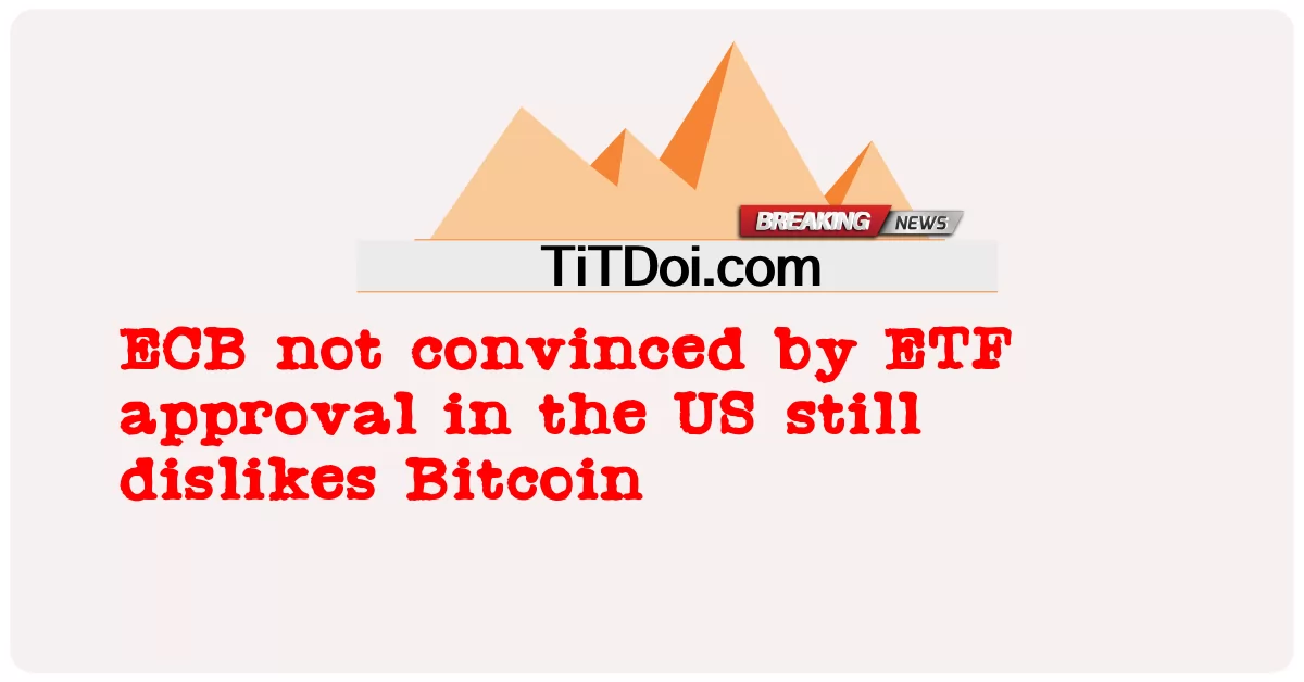 মার্কিন যুক্তরাষ্ট্রে ইটিএফ অনুমোদনে সন্তুষ্ট নয় ইসিবি এখনও বিটকয়েনকে অপছন্দ করে -  ECB not convinced by ETF approval in the US still dislikes Bitcoin