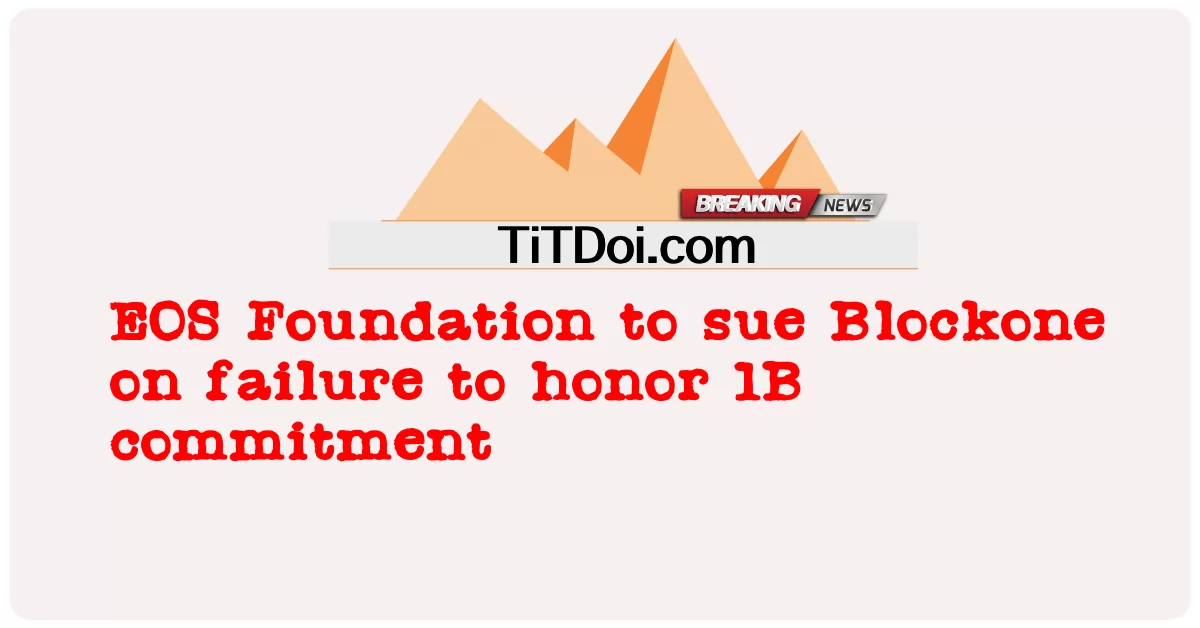 EOS基金会起诉Blockone未能履行1B承诺 -  EOS Foundation to sue Blockone on failure to honor 1B commitment