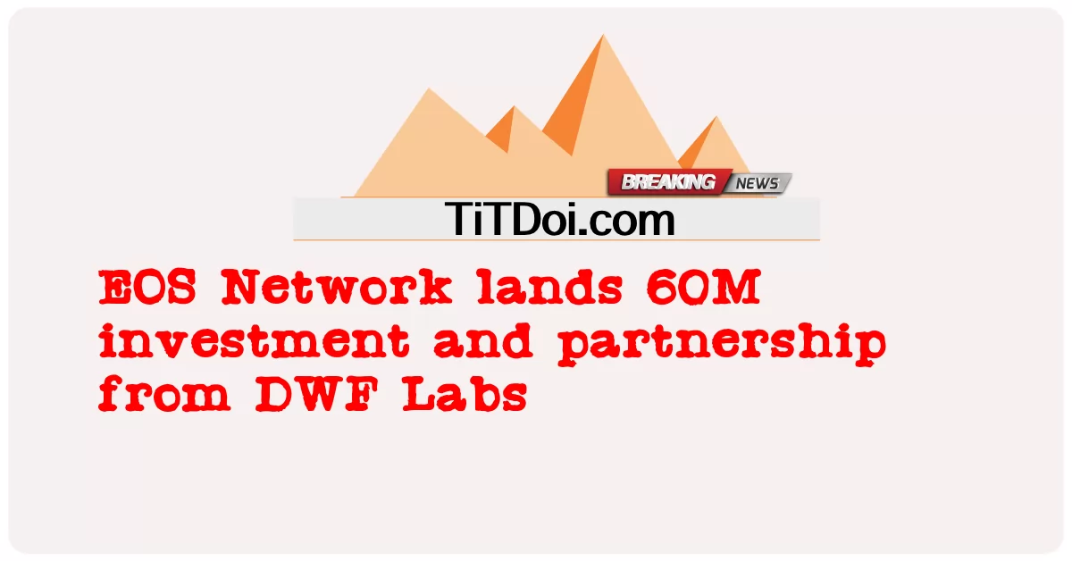 ईओएस नेटवर्क ने डीडब्ल्यूएफ लैब्स से 60 मिलियन निवेश और साझेदारी की -  EOS Network lands 60M investment and partnership from DWF Labs