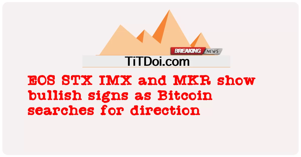 随着比特币寻找方向，EOS STX IMX 和 MKR 显示看涨迹象 -  EOS STX IMX and MKR show bullish signs as Bitcoin searches for direction