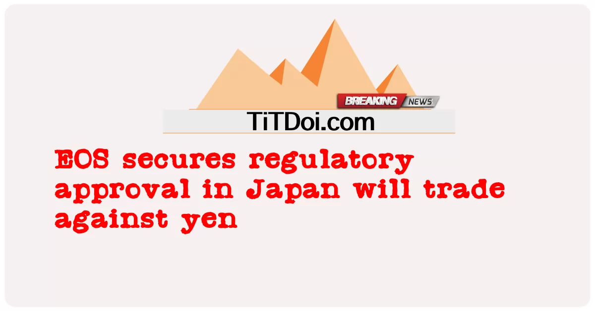 EOS uzyskuje zgodę organów regulacyjnych w Japonii na handel z jenem -  EOS secures regulatory approval in Japan will trade against yen