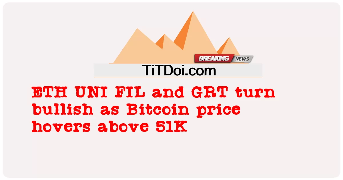 ETH UNI FIL 和 GRT 转为看涨，因为比特币价格徘徊在 51K 以上 -  ETH UNI FIL and GRT turn bullish as Bitcoin price hovers above 51K