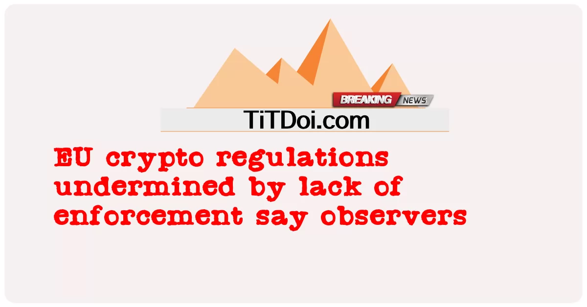 បទ ប្បញ្ញត្តិ គ្រីប សហ ភាព អឺរ៉ុប ត្រូវ បាន បង្ខូច ដោយ កង្វះ ខាត ការ អនុវត្ត និយាយ ថា អ្នក សង្កេត ការណ៍ -  EU crypto regulations undermined by lack of enforcement say observers