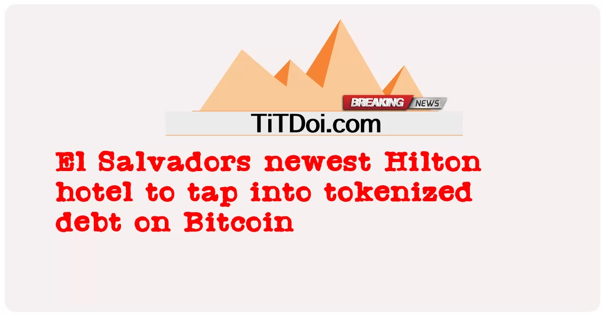 ဘစ်ကိုအင်မှာ အကြွေးတင်ဖို့ အသစ်ဆုံး ဟီလ်တန် ဟိုတယ် -  El Salvadors newest Hilton hotel to tap into tokenized debt on Bitcoin