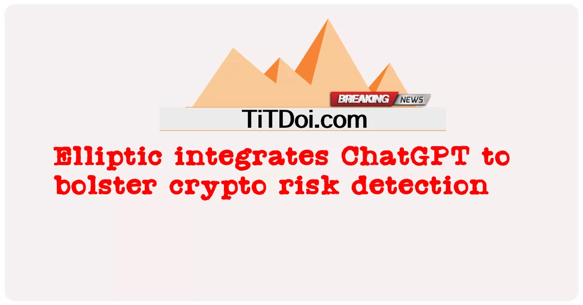 Elliptic ผสานรวม ChatGPT เพื่อสนับสนุนการตรวจจับความเสี่ยง crypto -  Elliptic integrates ChatGPT to bolster crypto risk detection