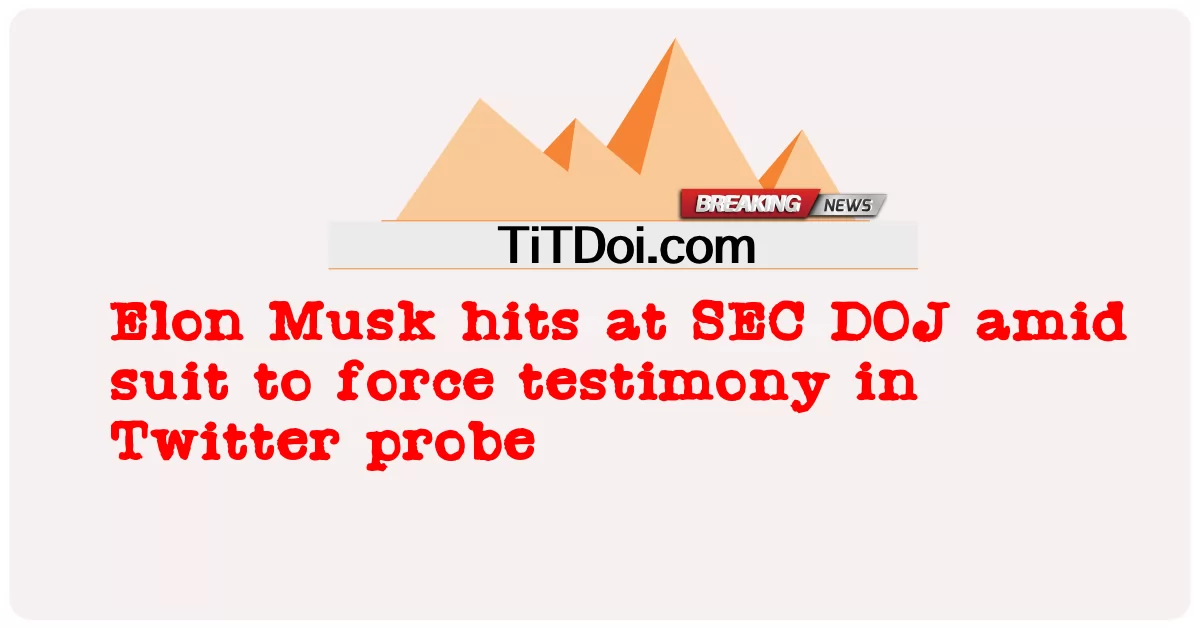 イーロンマスクツイッター調査で証言を強制するための訴訟の中でSEC司法省に打撃を与える -  Elon Musk hits at SEC DOJ amid suit to force testimony in Twitter probe