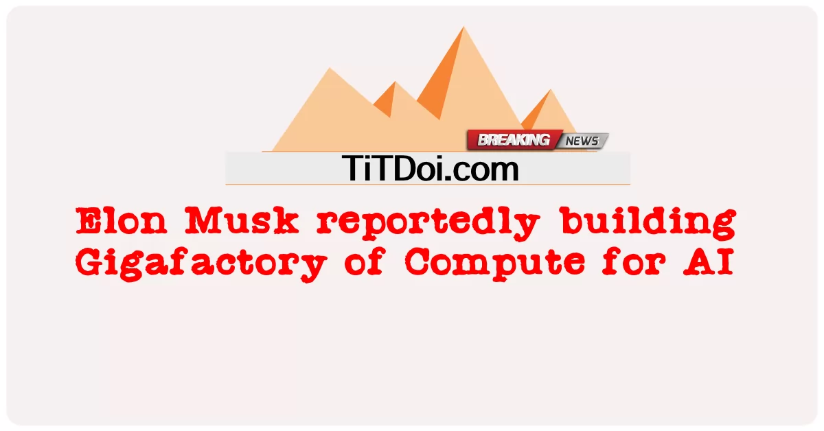 အေအိုင် အတွက် ကွန်ပျူတာ ၏ ဂျီဂါဖက်တရီ ကို အီလွန် မတ်စ် က အစီရင်ခံ စာ အရ တည်ဆောက် ခဲ့ သည် -  Elon Musk reportedly building Gigafactory of Compute for AI