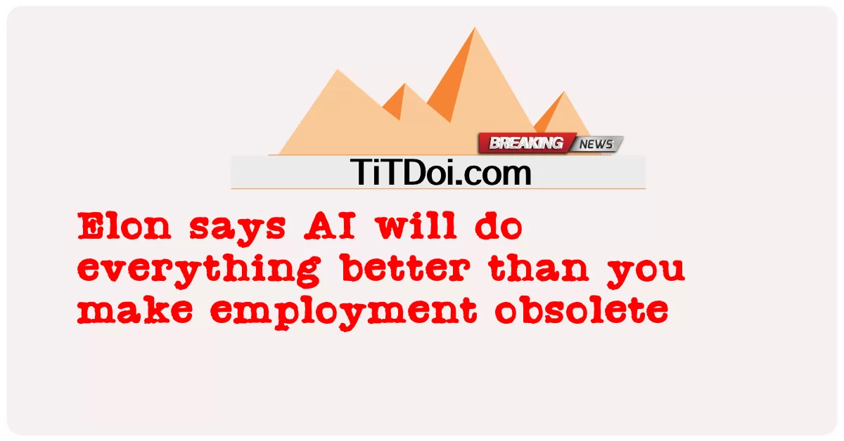 លោក Elon ថា AI នឹង ធ្វើ អ្វីៗ គ្រប់ យ៉ាង ប្រសើរ ជាង អ្នក ធ្វើ ឲ្យ ការងារ ហួស សម័យ -  Elon says AI will do everything better than you make employment obsolete
