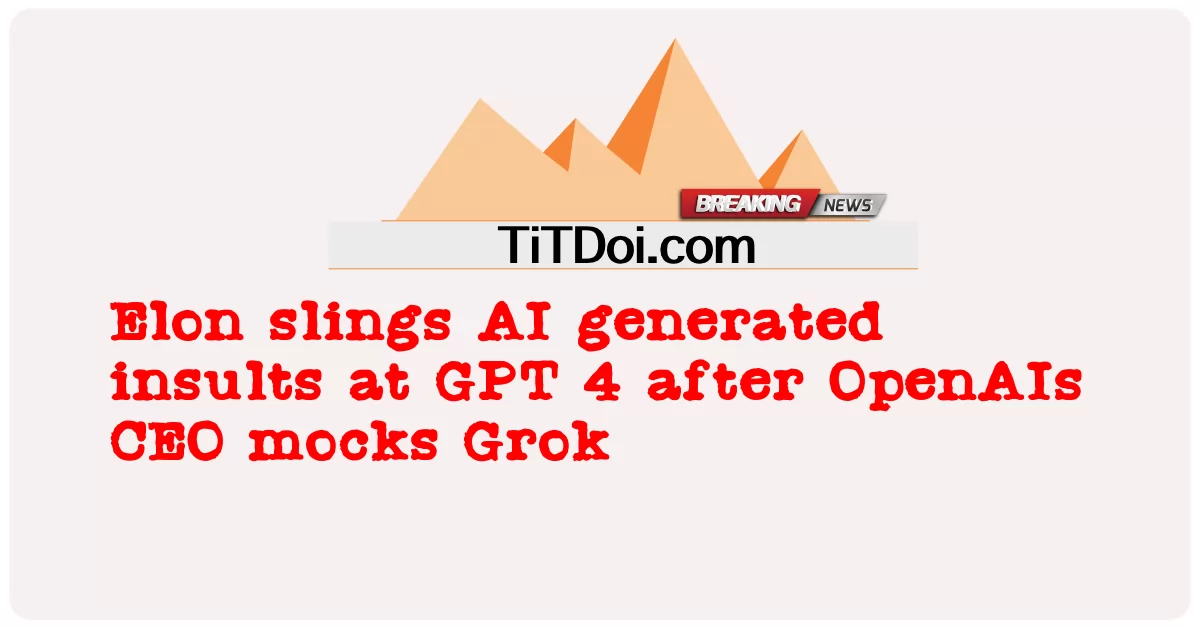 Elon lanza insultos generados por IA a GPT 4 después de que el CEO de OpenAI se burle de Grok -  Elon slings AI generated insults at GPT 4 after OpenAIs CEO mocks Grok