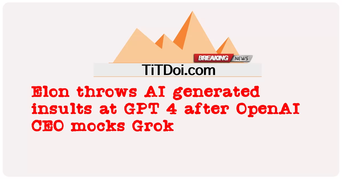 អេឡុន បោះ AI បង្កើត ការ ប្រមាថ នៅ GPT 4 បន្ទាប់ ពី ការ សើច ចំអក របស់ CEO OpenAI ហ្គ្រូក -  Elon throws AI generated insults at GPT 4 after OpenAI CEO mocks Grok