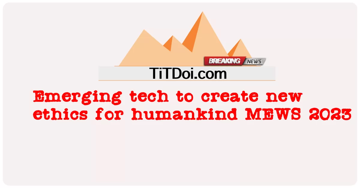 মানবজাতির জন্য নতুন নৈতিকতা তৈরি করতে উদীয়মান প্রযুক্তি এমইডব্লিউএস 2023 -  Emerging tech to create new ethics for humankind MEWS 2023