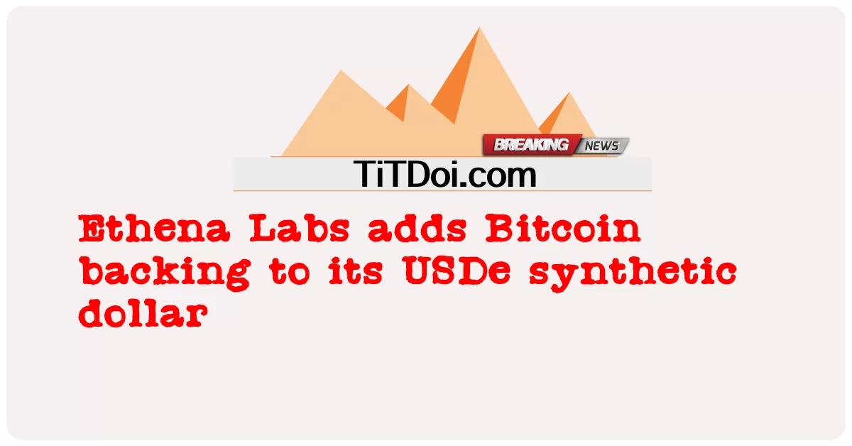 Ethena ဓာတ်ခွဲခန်းက ဘစ်ကိုအင်ကို ၎င်းရဲ့ USDe ပေါင်းစပ် ဒေါ်လာကို ထောက်ပံ့ပေးတယ် -  Ethena Labs adds Bitcoin backing to its USDe synthetic dollar