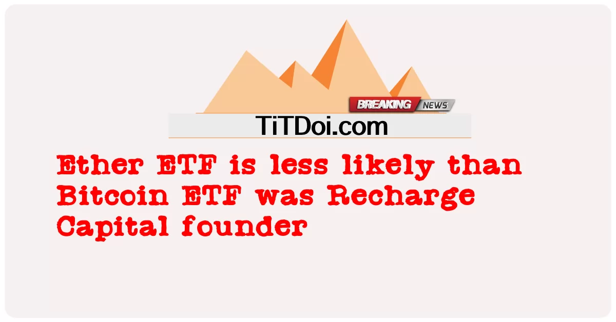 বিটকয়েন ইটিএফ রিচার্জ ক্যাপিটাল প্রতিষ্ঠাতা ছিল তুলনায় ইথার ইটিএফ কম সম্ভাবনা -  Ether ETF is less likely than Bitcoin ETF was Recharge Capital founder