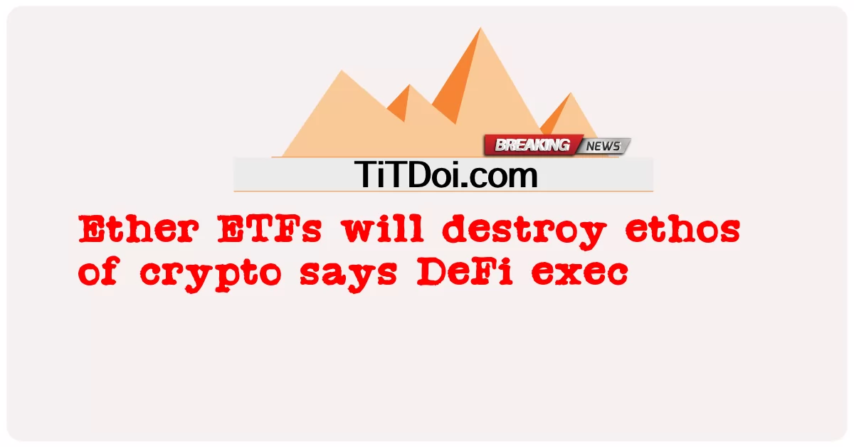 ईथर ईटीएफ क्रिप्टो के लोकाचार को नष्ट कर देगा, डेफी अधिकारी कहते हैं -  Ether ETFs will destroy ethos of crypto says DeFi exec