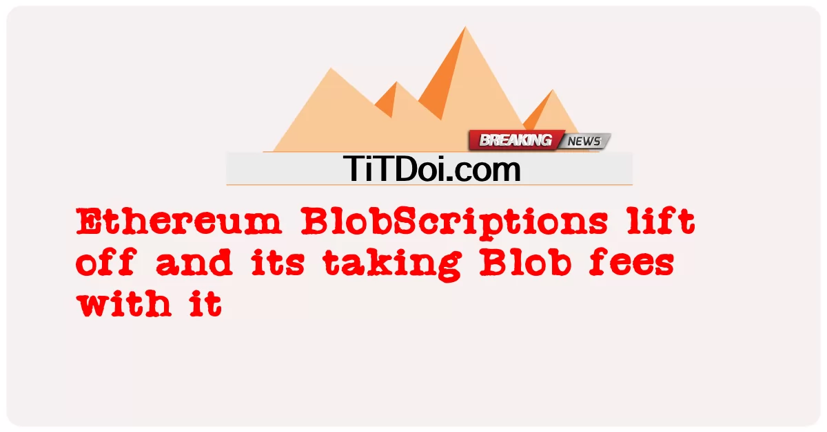 Ethereum BlobScriptions បាន ដក ចេញ និង ការ យក ថ្លៃ Blob ជាមួយ វា -  Ethereum BlobScriptions lift off and its taking Blob fees with it