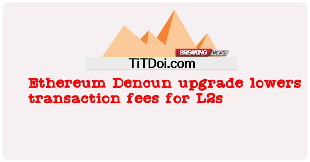 イーサリアムデンクンのアップグレードにより、L2の取引手数料が削減されます -  Ethereum Dencun upgrade lowers transaction fees for L2s