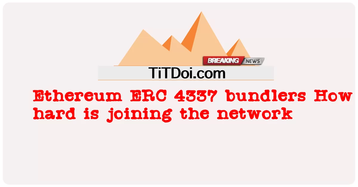 ឧបករណ៍ភ្ជាប់ Ethereum ERC 4337 ពិបាកចូលរួមបណ្តាញ -  Ethereum ERC 4337 bundlers How hard is joining the network