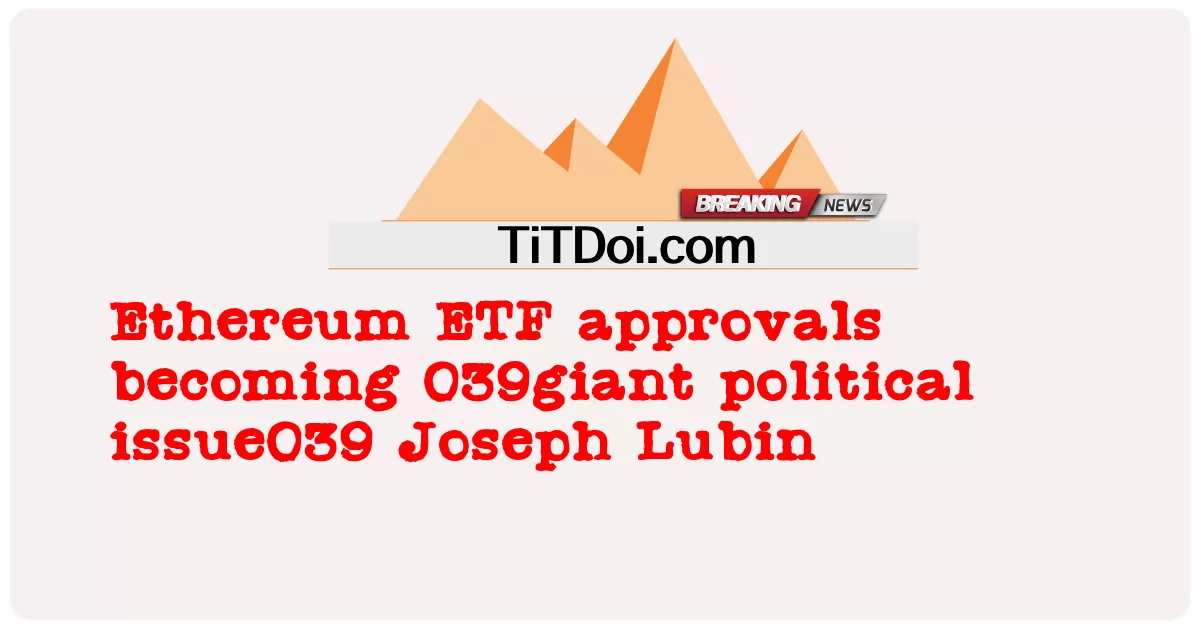 Las aprobaciones de ETF de Ethereum se convierten en 039emisión política gigante039 Joseph Lubin -  Ethereum ETF approvals becoming 039giant political issue039 Joseph Lubin