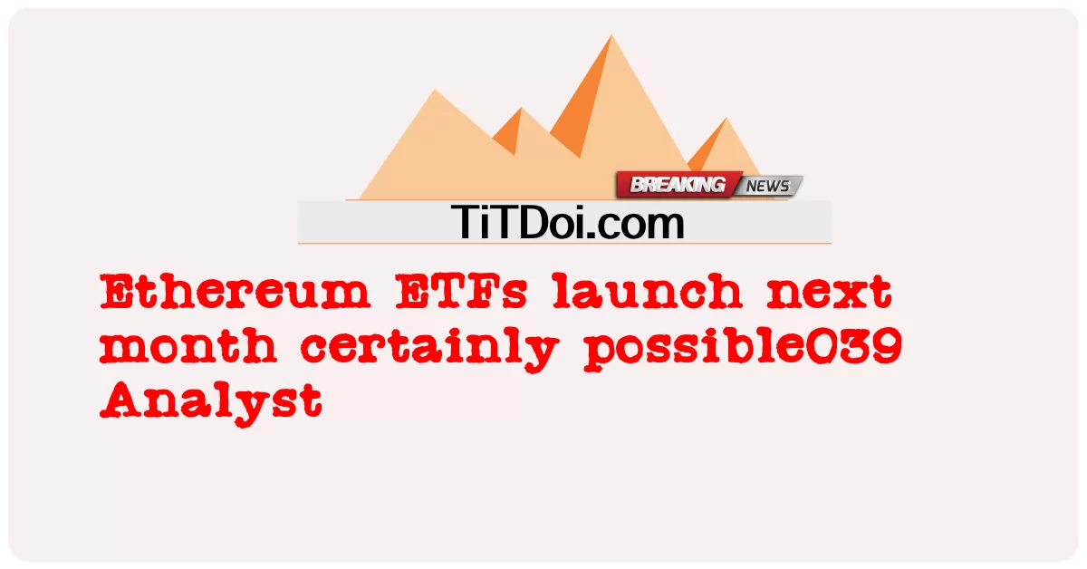 အီသီယမ် အီးတီအက်ဖ် က လာ မည့် လ တွင် အမှန်တကယ် ဖြစ် နိုင် သော ၀၃၃၉ ဆန်းစစ် သူ -  Ethereum ETFs launch next month certainly possible039 Analyst