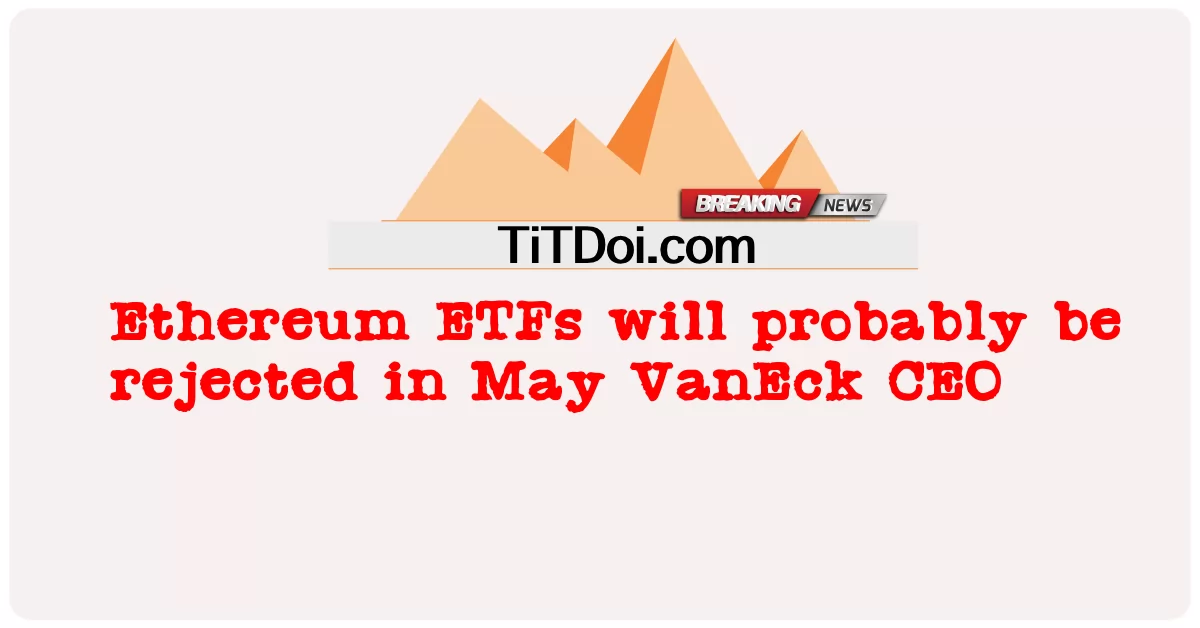 Los ETF de Ethereum probablemente serán rechazados en mayo, CEO de VanEck -  Ethereum ETFs will probably be rejected in May VanEck CEO