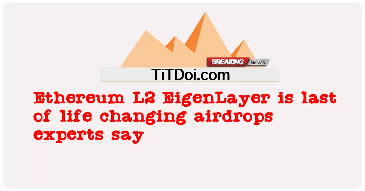 Ethereum L2 EigenLayer é o último dos airdrops que mudam a vida, dizem especialistas -  Ethereum L2 EigenLayer is last of life changing airdrops experts say
