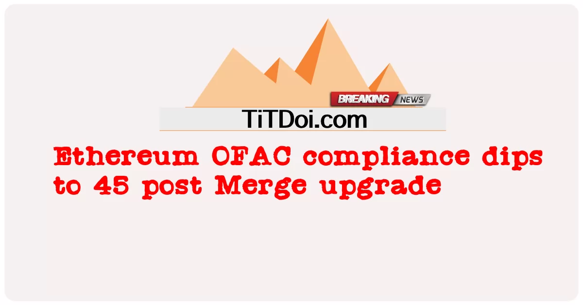 以太坊 OFAC 合规性在合并升级后降至 45 -  Ethereum OFAC compliance dips to 45 post Merge upgrade