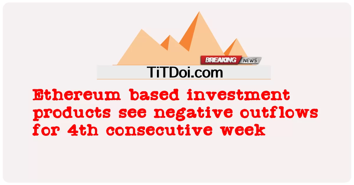 ایتھیریم پر مبنی سرمایہ کاری کی مصنوعات میں مسلسل چوتھے ہفتے منفی اخراج دیکھا گیا -  Ethereum based investment products see negative outflows for 4th consecutive week