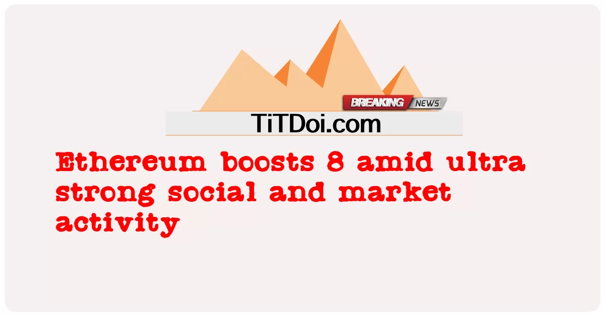 انتہائی مضبوط سماجی اور مارکیٹ سرگرمی کے درمیان ایتھیریم نے 8 کو بڑھایا -  Ethereum boosts 8 amid ultra strong social and market activity