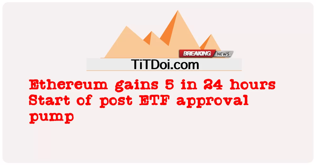 Ethereum ទទួល បាន 5 ក្នុង 24 ម៉ោង Start of post ETF approval pump -  Ethereum gains 5 in 24 hours Start of post ETF approval pump