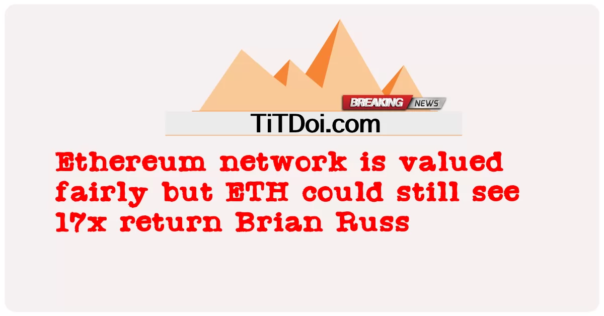 ইথেরিয়াম নেটওয়ার্কটি মোটামুটি মূল্যবান তবে ইটিএইচ এখনও 17x রিটার্ন ব্রায়ান রাস দেখতে পারে -  Ethereum network is valued fairly but ETH could still see 17x return Brian Russ