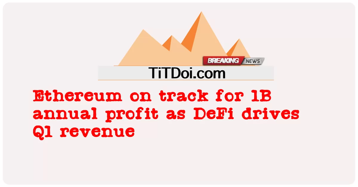 Ethereum តាម ដាន ប្រាក់ ចំណេញ ប្រចាំ ឆ្នាំ 1B ខណៈ ដែល DeFi ជំរុញ ប្រាក់ ចំណូល Q1 -  Ethereum on track for 1B annual profit as DeFi drives Q1 revenue
