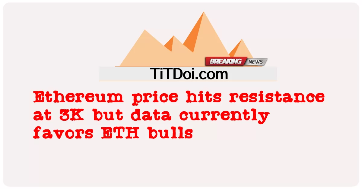 Giá Ethereum chạm ngưỡng kháng cự ở mức 3K nhưng dữ liệu hiện đang ủng hộ những nhà đầu cơ giá lên ETH -  Ethereum price hits resistance at 3K but data currently favors ETH bulls