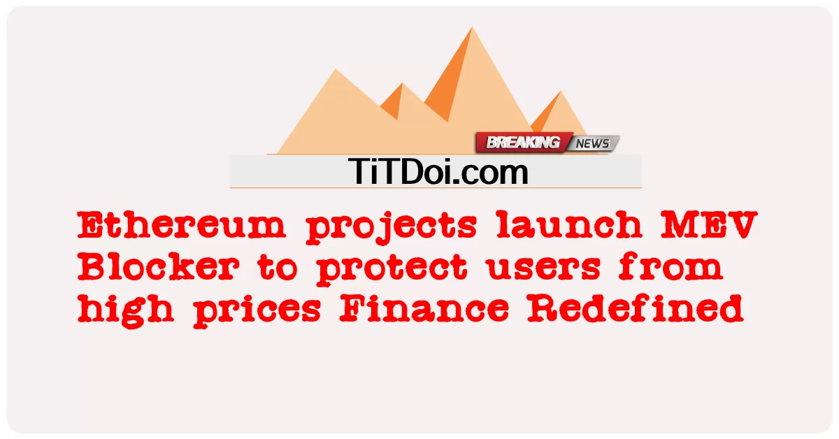 이더리움 프로젝트, 높은 가격으로부터 사용자를 보호하기 위해 MEV 차단기 출시 재정의된 금융 -  Ethereum projects launch MEV Blocker to protect users from high prices Finance Redefined