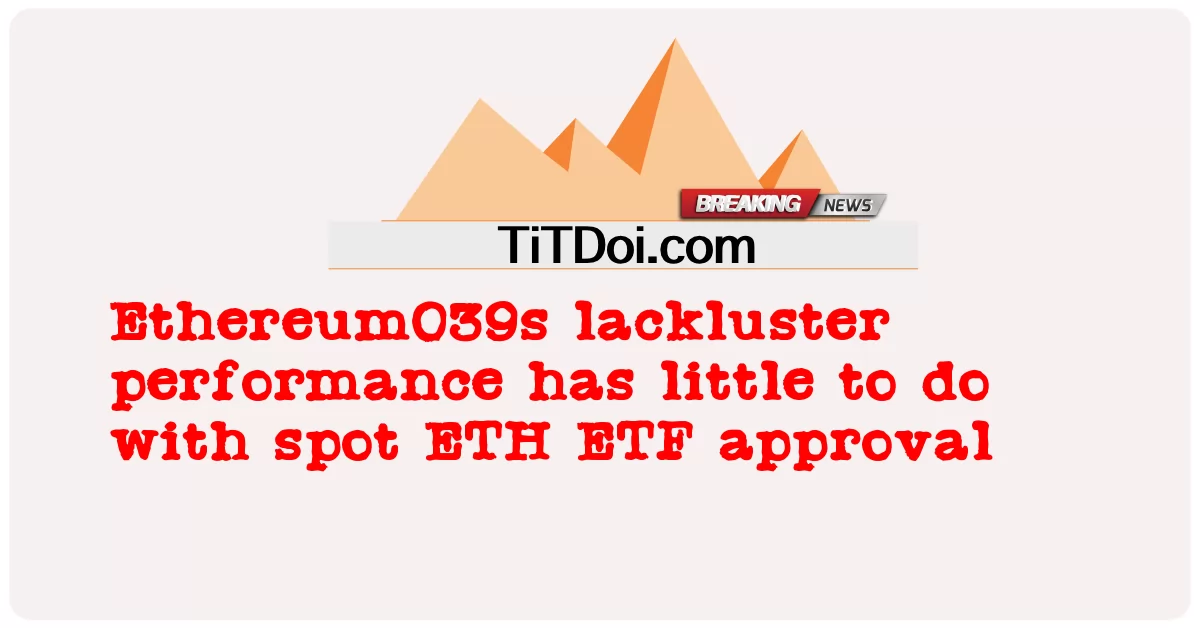 Ethereum039s កង្វះ ខាត ការ អនុវត្ត មិន ទាក់ ទង នឹង ការ អនុម័ត របស់ ETH ETF នៅ កន្លែង នោះ ទេ ។ -  Ethereum039s lackluster performance has little to do with spot ETH ETF approval