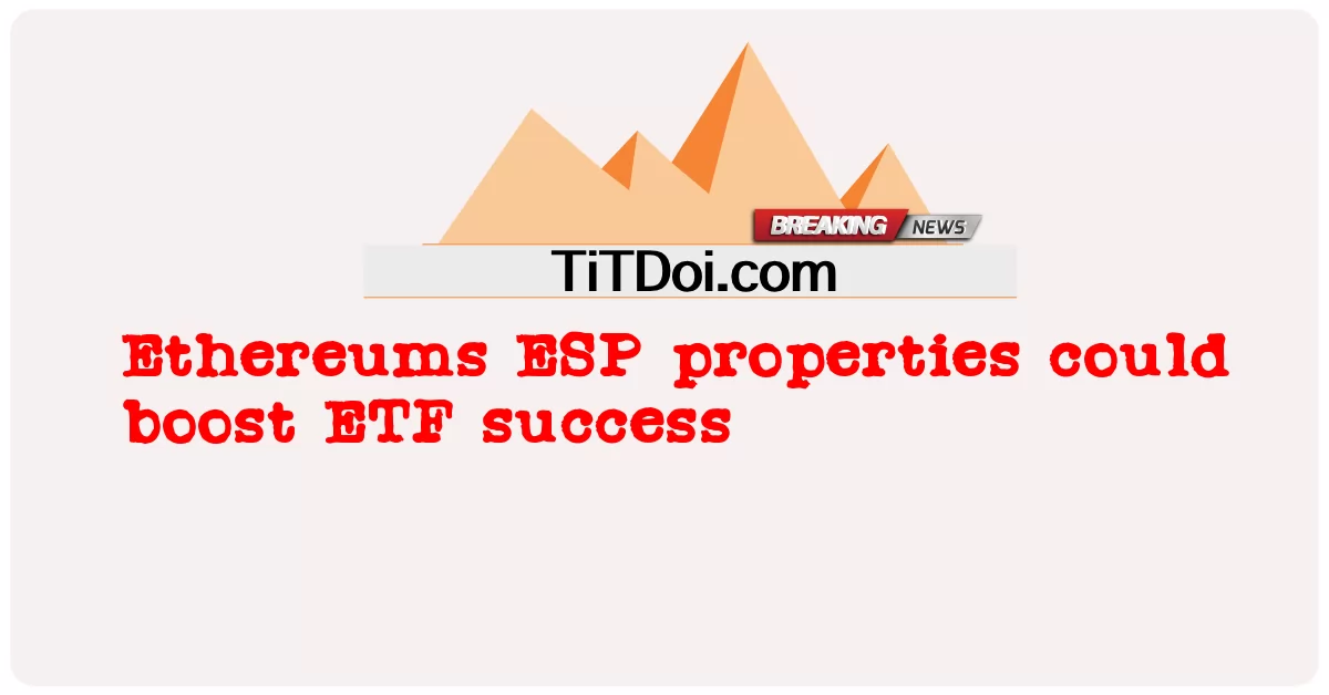 Các thuộc tính ESP của Ethereum có thể thúc đẩy thành công của ETF -  Ethereums ESP properties could boost ETF success
