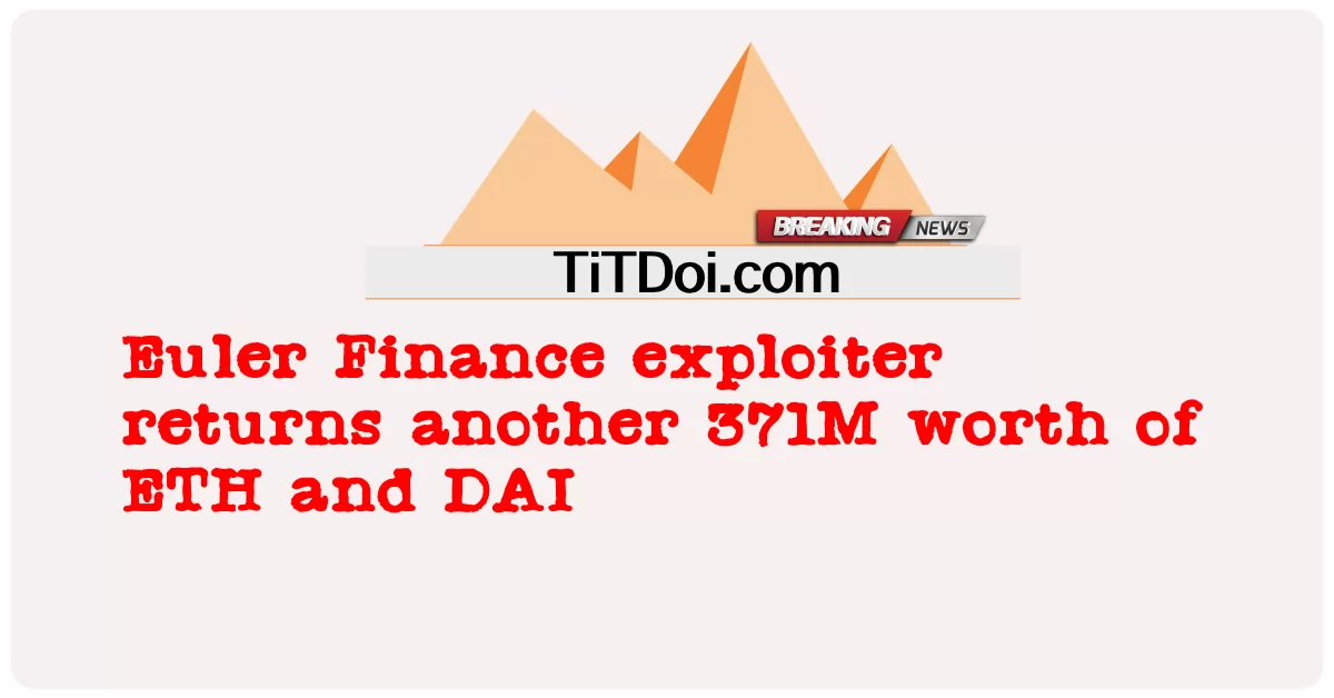 អ្នកកេងប្រវ័ញ្ចហិរញ្ញវត្ថុ អយល័រ ប្រគល់ ETH និង DAI តម្លៃ 371 លាន ផ្សេងទៀត។ -  Euler Finance exploiter returns another 371M worth of ETH and DAI