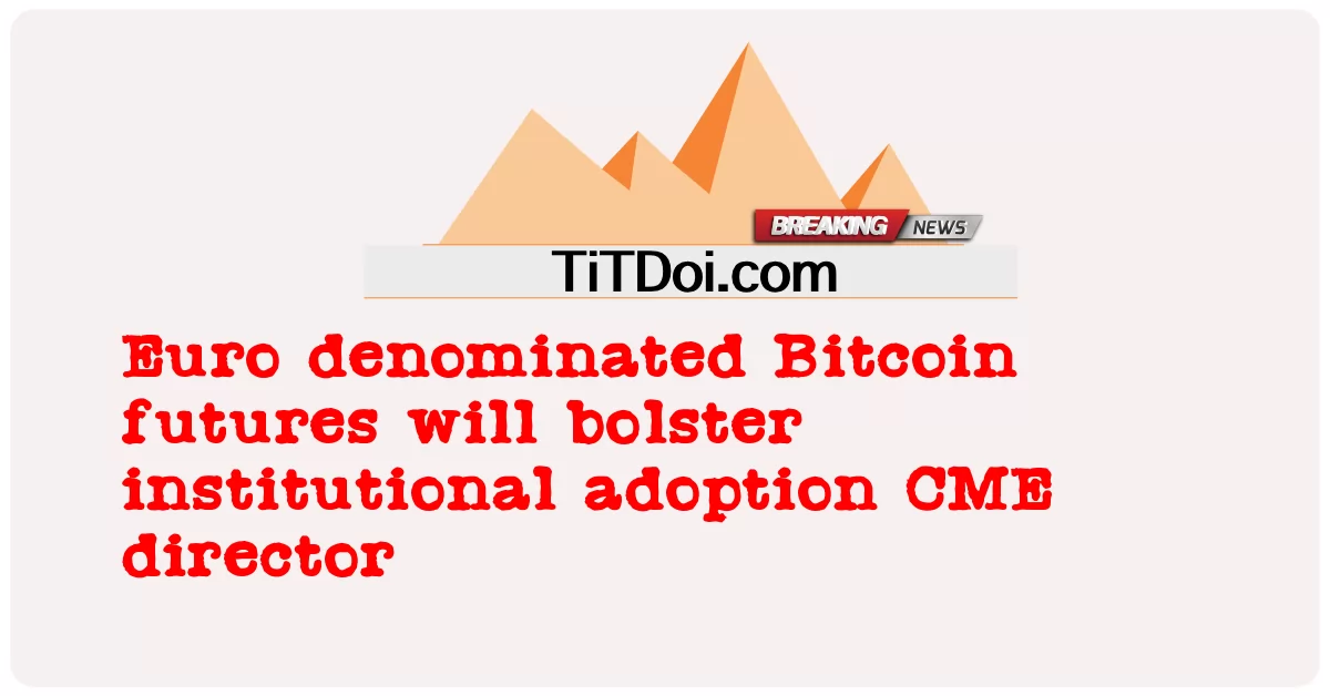 អនាគត Bitcoin ដែល បាន បំពុល អឺរ៉ូ នឹង ពង្រឹង នាយក នៃ ការ ទទួល យក ស្ថាប័ន CME -  Euro denominated Bitcoin futures will bolster institutional adoption CME director