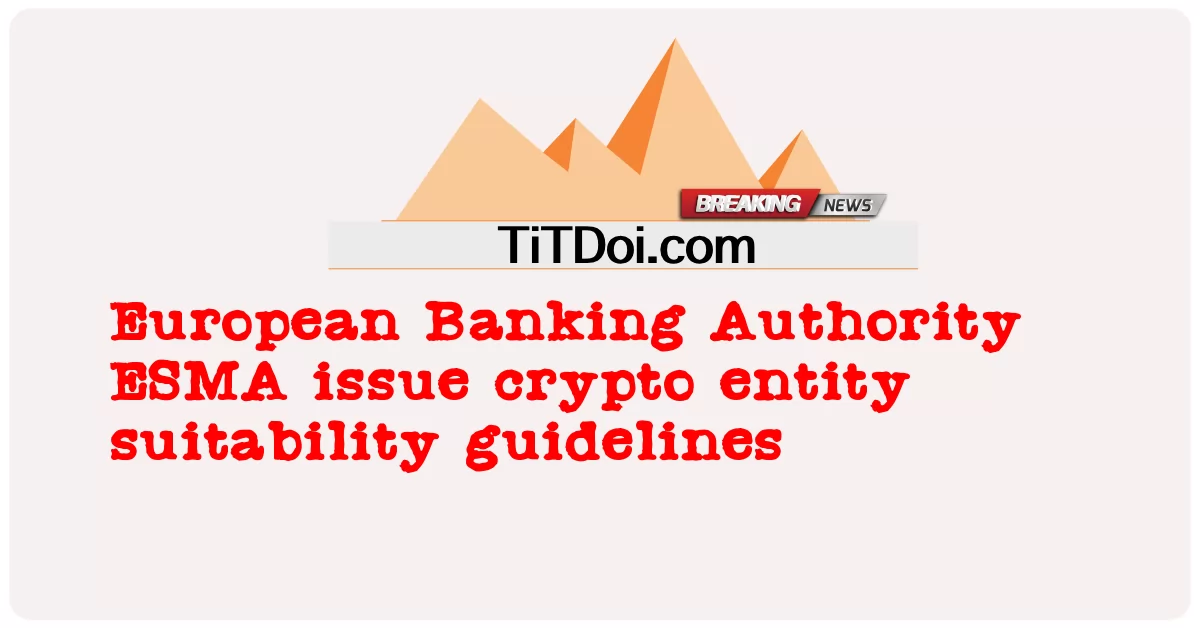 European Banking Authority ESMA ออกแนวทางความเหมาะสมของเอนทิตี crypto -  European Banking Authority ESMA issue crypto entity suitability guidelines