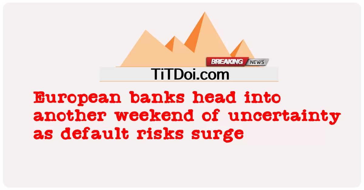 유럽 은행들은 부도 위험이 급증하면서 또 다른 불확실성의 주말을 맞이합니다. -  European banks head into another weekend of uncertainty as default risks surge