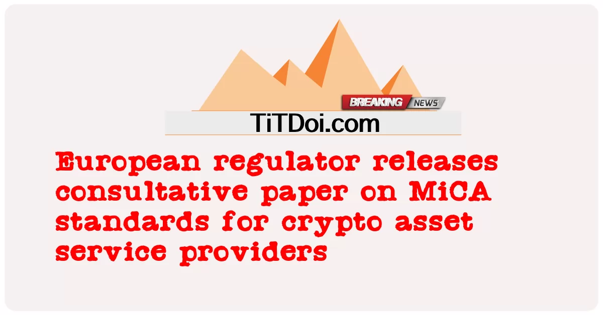 Europäische Regulierungsbehörde veröffentlicht Konsultationspapier zu MiCA-Standards für Krypto-Asset-Dienstleister -  European regulator releases consultative paper on MiCA standards for crypto asset service providers