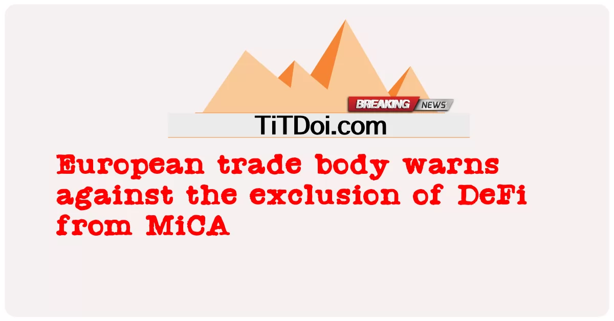 ဥရောပ ကုန်သွယ်ရေး အဖွဲ့အစည်း က MiCA မှ DeFi ကို ထုတ် ပယ် ခြင်း ကို ဆန့်ကျင် ၍ သတိပေး သည် -  European trade body warns against the exclusion of DeFi from MiCA