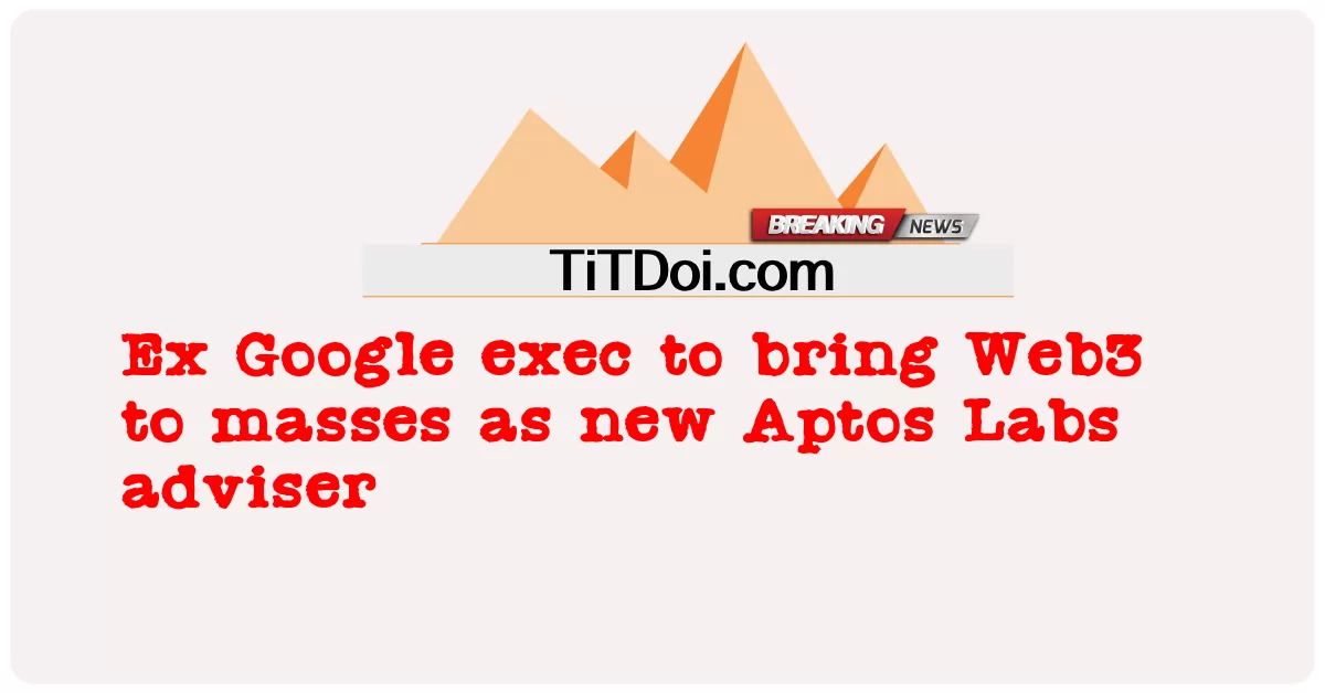 Ex Google exec kuleta Web3 kwa umma kama mshauri mpya wa Aptos Labs -  Ex Google exec to bring Web3 to masses as new Aptos Labs adviser