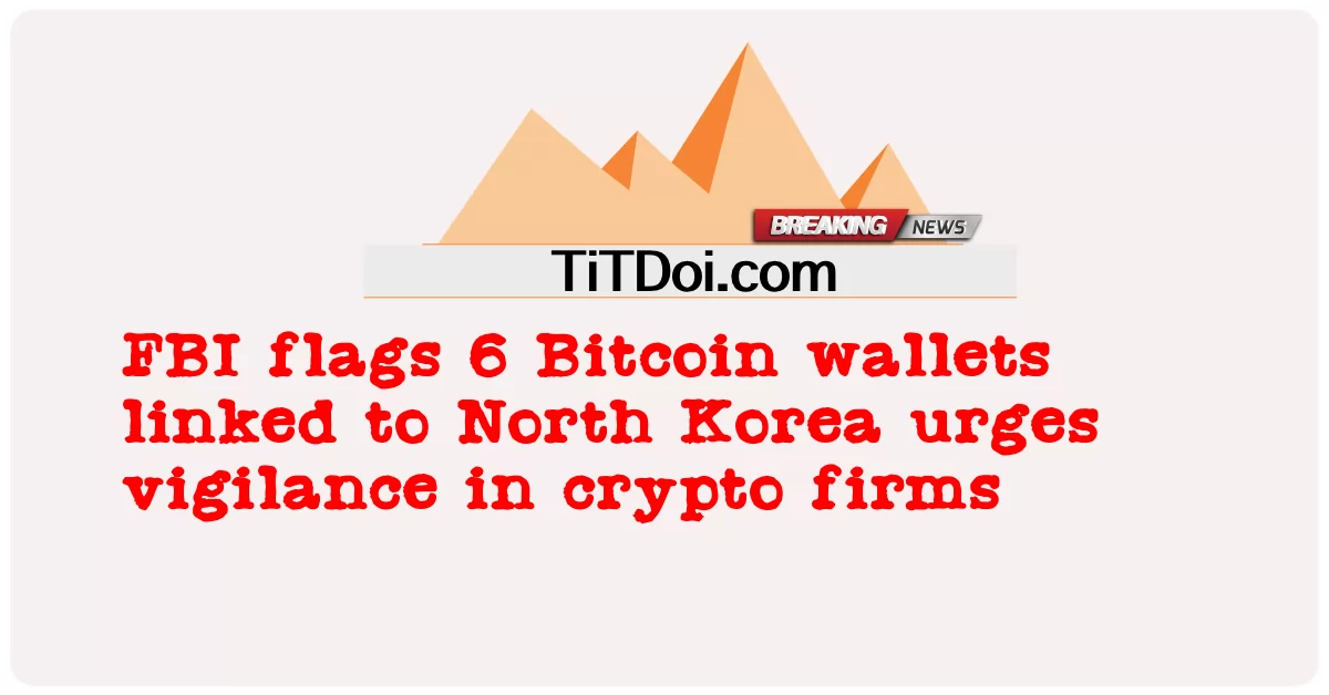 မြောက် ကိုရီးယား နှင့် ချိတ်ဆက် ထား သော ဘစ်ကိုအင် ပိုက်ဆံအိတ် ၆ က crypto ကုမ္ပဏီ များ တွင် နိုးကြား မှု ကို တိုက်တွန်း သည် -  FBI flags 6 Bitcoin wallets linked to North Korea urges vigilance in crypto firms