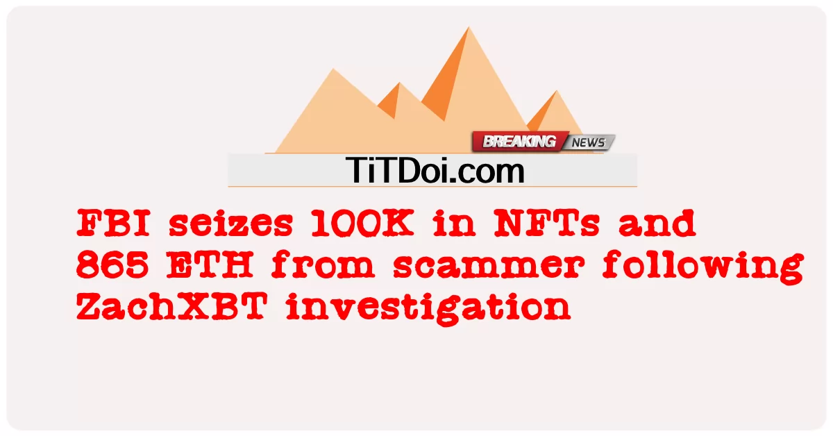 FBI រឹបអូសបាន 100K នៅក្នុង NFTs និង 865 ETH ពីអ្នកបោកប្រាស់បន្ទាប់ពីការស៊ើបអង្កេត ZachXBT -  FBI seizes 100K in NFTs and 865 ETH from scammer following ZachXBT investigation
