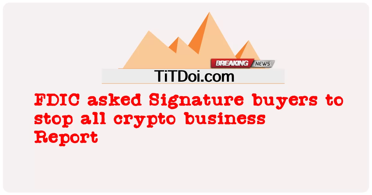 La FDIC a demandé aux acheteurs de Signature d'arrêter toutes les activités de cryptographie -  FDIC asked Signature buyers to stop all crypto business Report