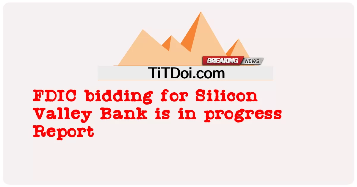 ការដេញថ្លៃ FDIC សម្រាប់ធនាគារ Silicon Valley កំពុងដំណើរការរបាយការណ៍ -  FDIC bidding for Silicon Valley Bank is in progress Report