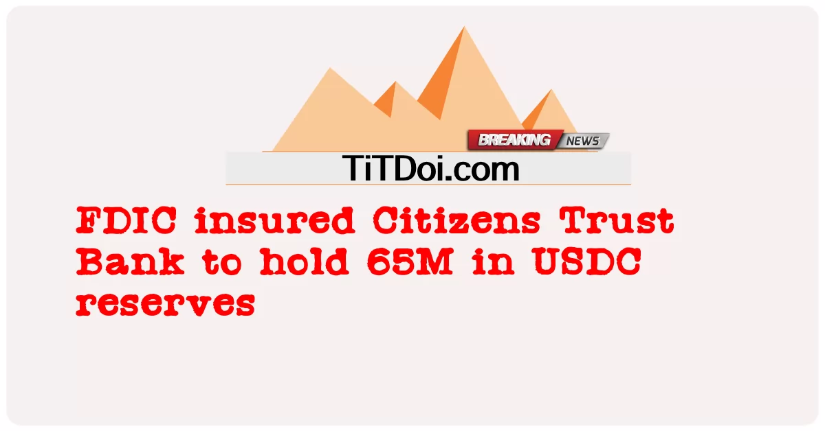 FDIC bảo đảm Ngân hàng Citizens Trust giữ 65 triệu USDC dự trữ -  FDIC insured Citizens Trust Bank to hold 65M in USDC reserves