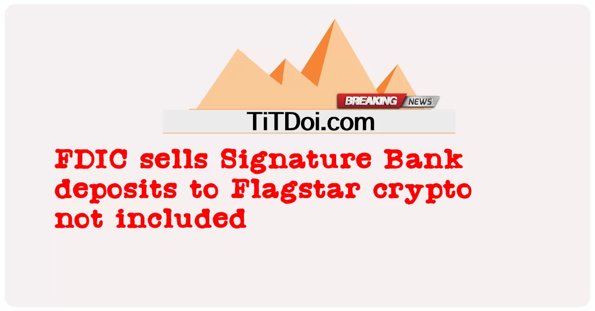 FDIC លក់ប្រាក់បញ្ញើរបស់ធនាគារ Signature ទៅឱ្យ Flagstar crypto ដោយមិនរាប់បញ្ចូល -  FDIC sells Signature Bank deposits to Flagstar crypto not included