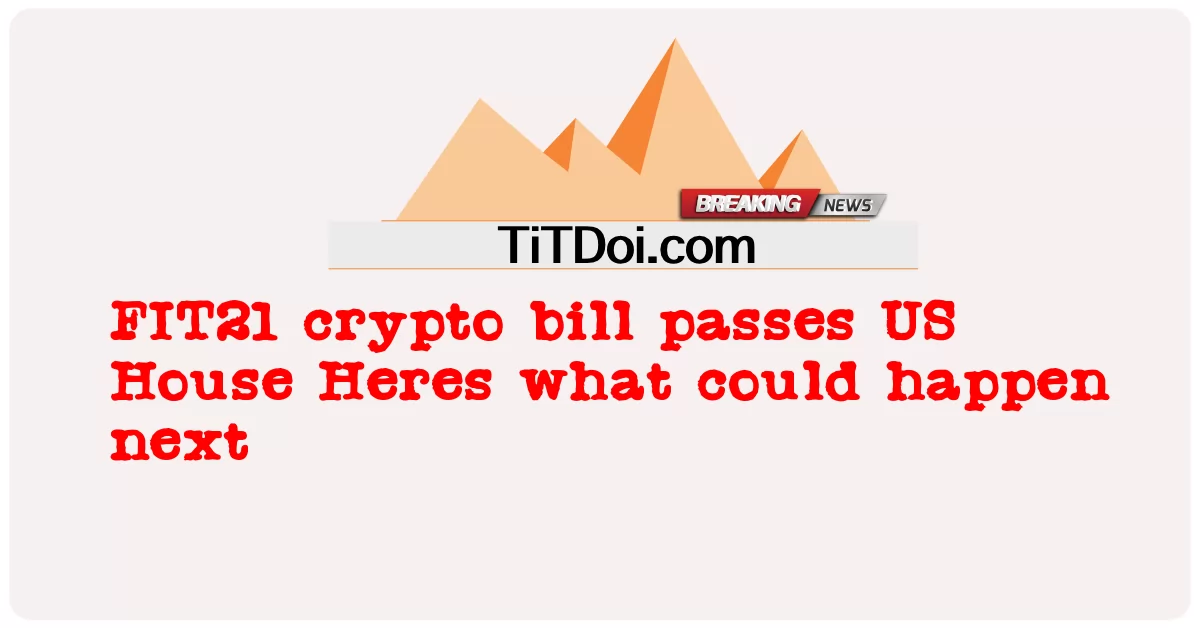 FIT21 암호화폐 법안, 미국 하원 통과 다음에 일어날 수 있는 일 -  FIT21 crypto bill passes US House Heres what could happen next